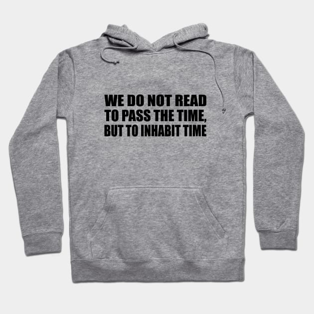 We do not read to pass the time, but to inhabit time Hoodie by It'sMyTime